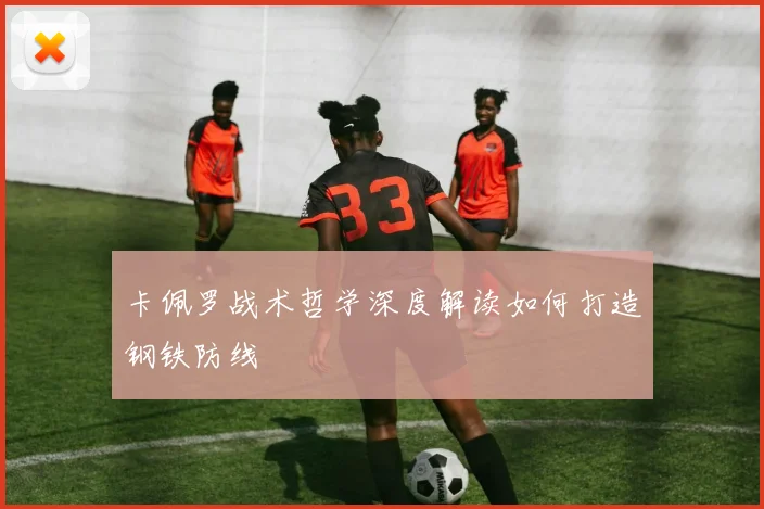 卡佩罗战术哲学深度解读如何打造钢铁防线
