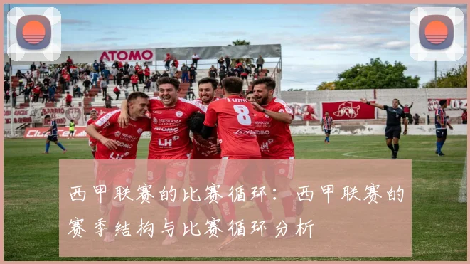 西甲联赛的比赛循环：西甲联赛的赛季结构与比赛循环分析