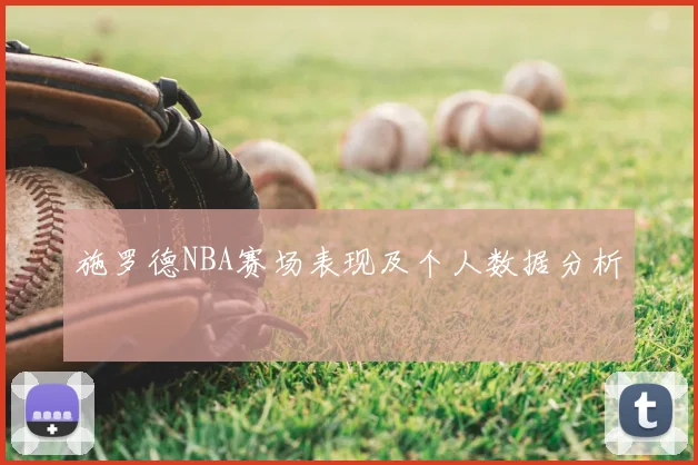 施罗德NBA赛场表现及个人数据分析