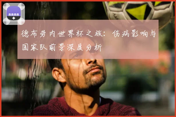 德布劳内世界杯之旅：伤病影响与国家队前景深度分析